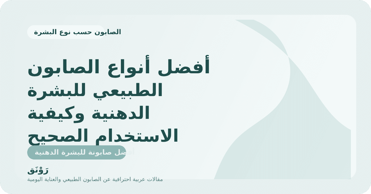 أفضل أنواع الصابون الطبيعي للبشرة الدهنية وكيفية الاستخدام الصحيح