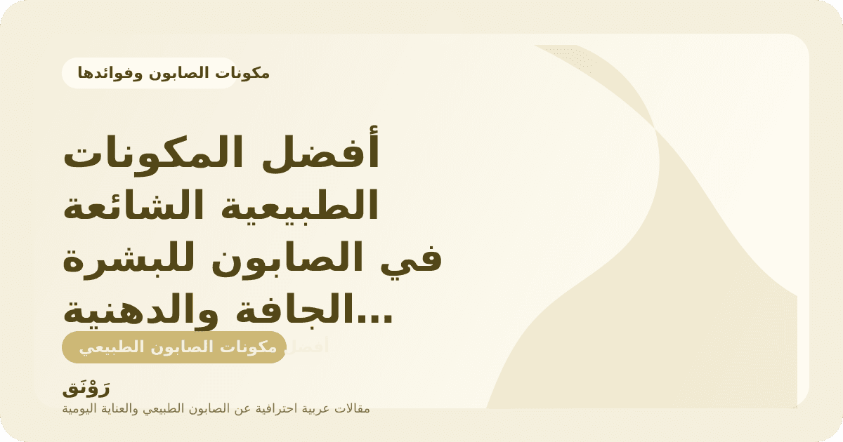 أفضل المكونات الطبيعية الشائعة في الصابون للبشرة الجافة والدهنية والحساسة