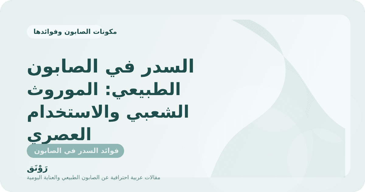 السدر في الصابون الطبيعي: الموروث الشعبي والاستخدام العصري