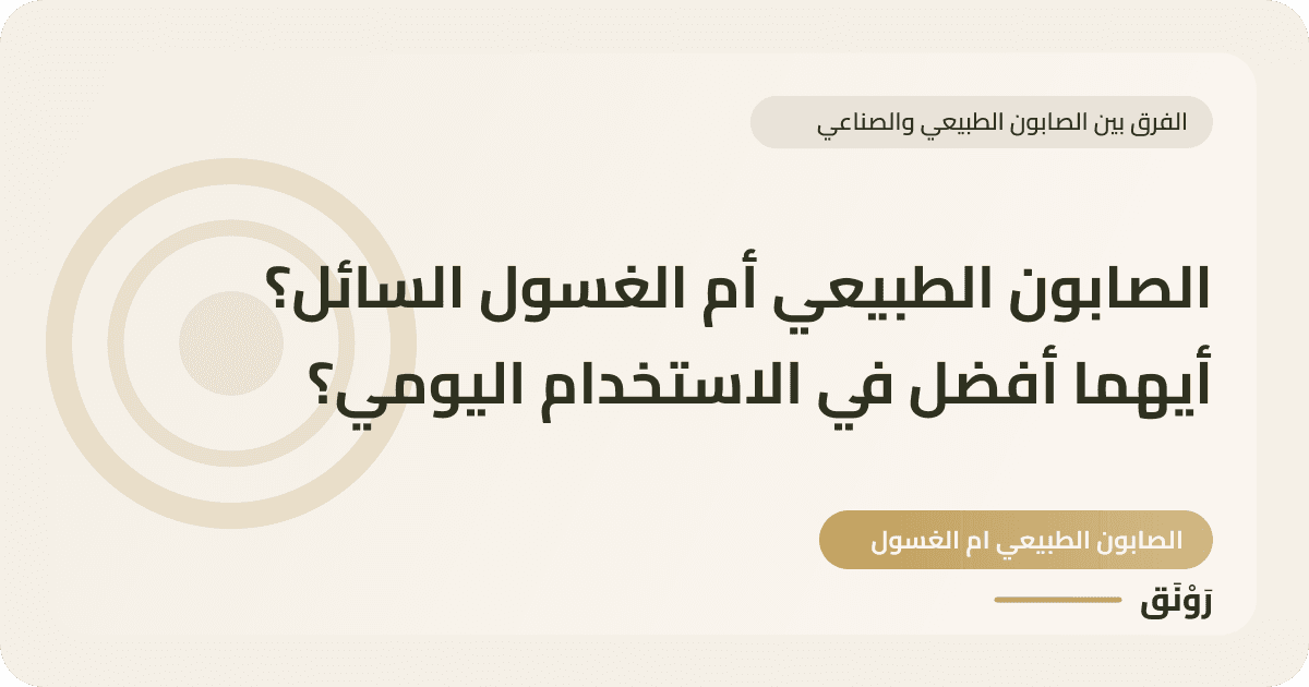 الصابون الطبيعي أم الغسول السائل؟ أيهما أفضل في الاستخدام اليومي؟