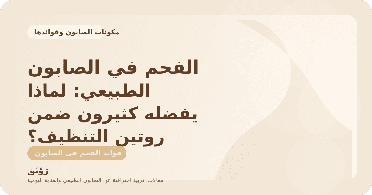 الفحم في الصابون الطبيعي: لماذا يفضله كثيرون ضمن روتين التنظيف؟