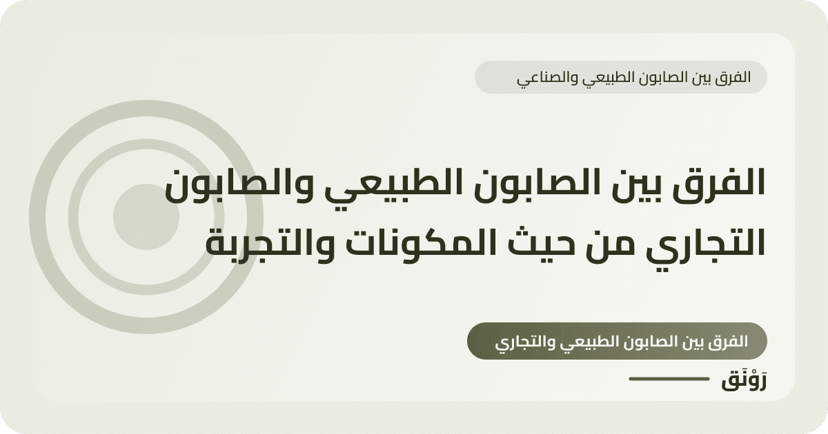 الفرق بين الصابون الطبيعي والصابون التجاري من حيث المكونات والتجربة