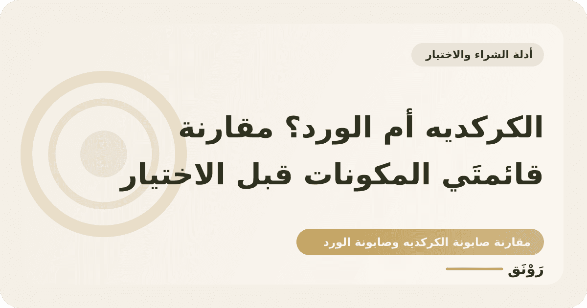 الكركديه أم الورد؟ مقارنة قائمتَي المكونات قبل الاختيار
