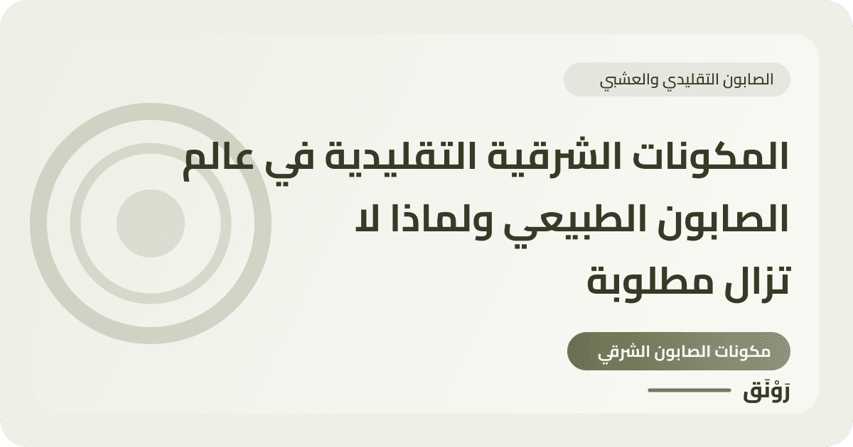 المكونات الشرقية التقليدية في عالم الصابون الطبيعي ولماذا لا تزال مطلوبة
