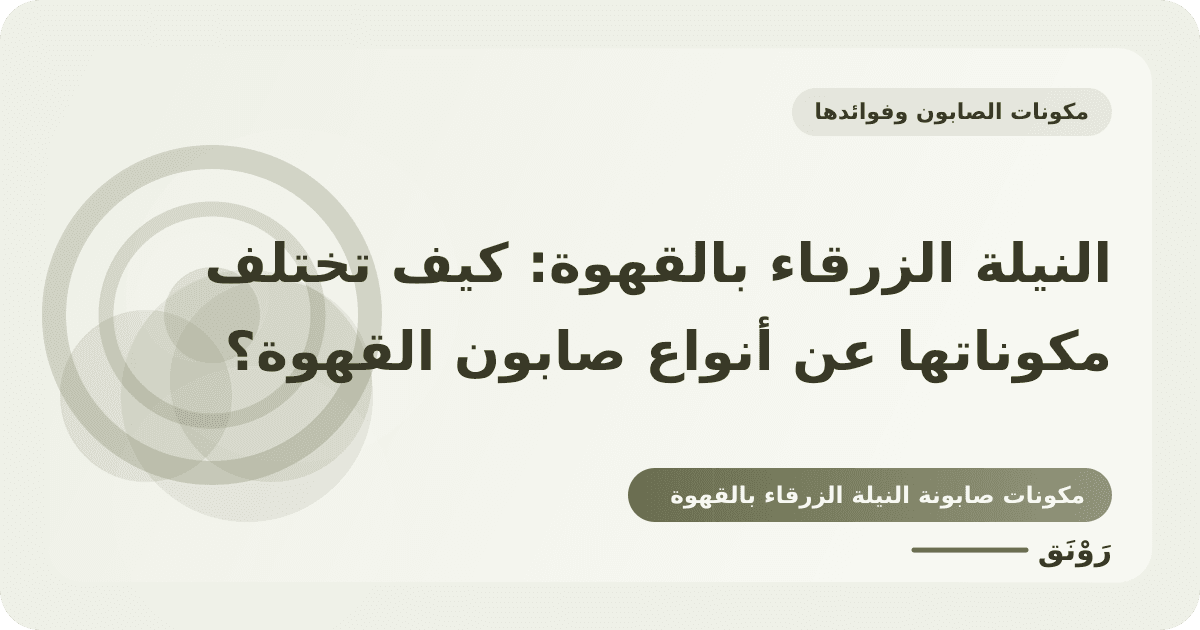 النيلة الزرقاء بالقهوة: كيف تختلف مكوناتها عن أنواع صابون القهوة؟