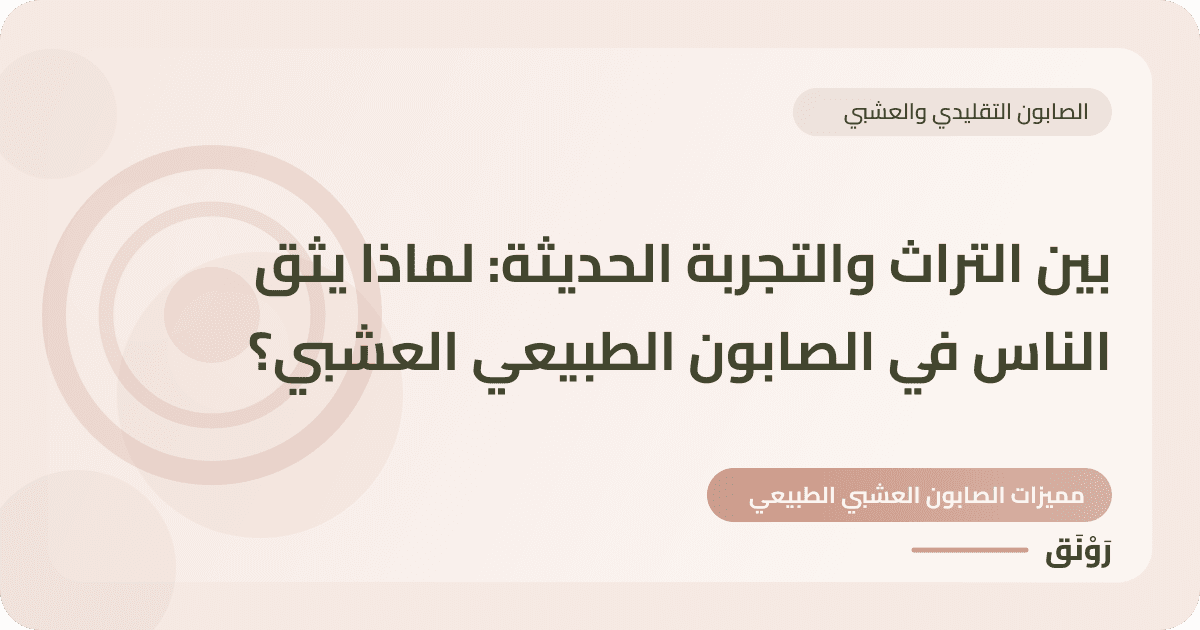 بين التراث والتجربة الحديثة: لماذا يثق الناس في الصابون الطبيعي العشبي؟