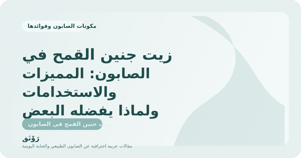 زيت جنين القمح في الصابون: المميزات والاستخدامات ولماذا يفضله البعض