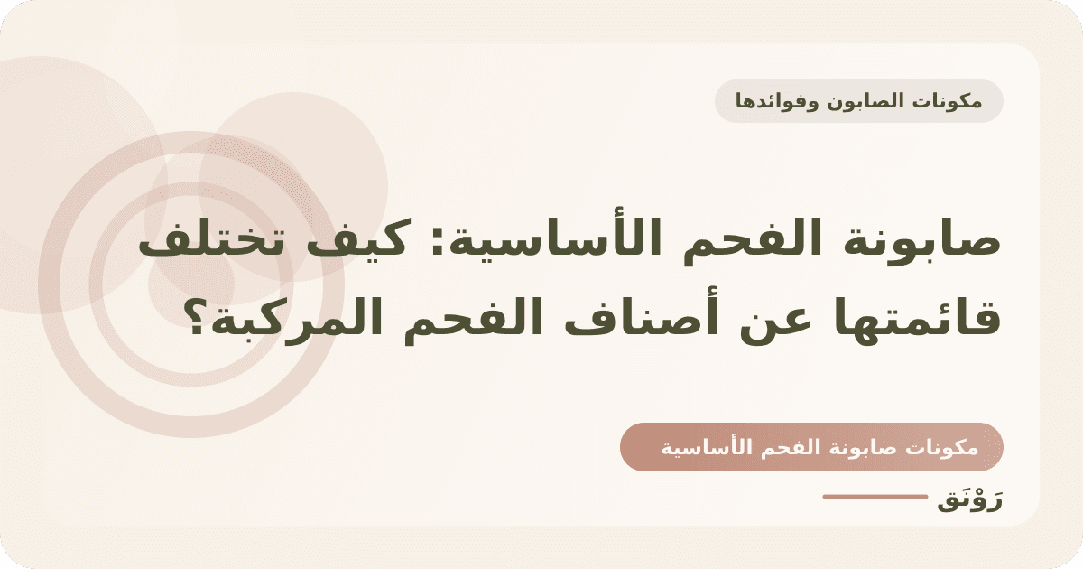 صابونة الفحم الأساسية: كيف تختلف قائمتها عن أصناف الفحم المركبة؟