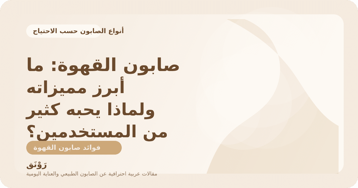 صابون القهوة: ما أبرز مميزاته ولماذا يحبه كثير من المستخدمين؟