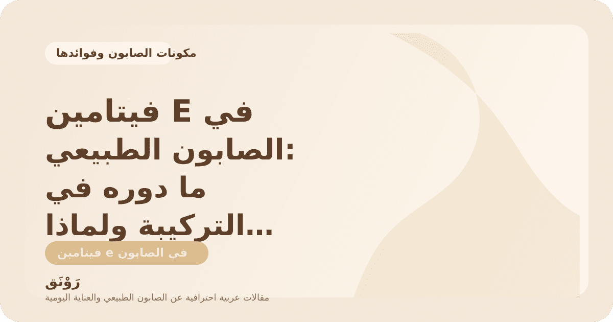 فيتامين E في الصابون الطبيعي: ما دوره في التركيبة ولماذا يُستخدم؟