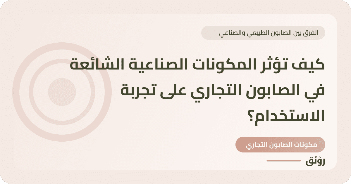 كيف تؤثر المكونات الصناعية الشائعة في الصابون التجاري على تجربة الاستخدام؟