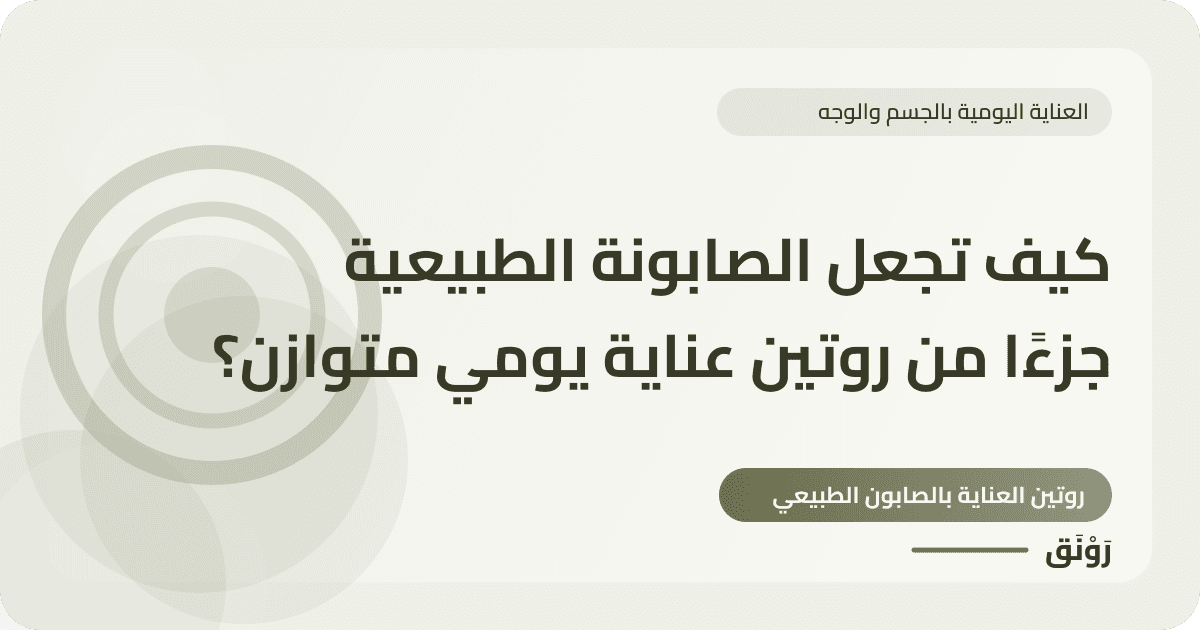 كيف تجعل الصابونة الطبيعية جزءًا من روتين عناية يومي متوازن؟