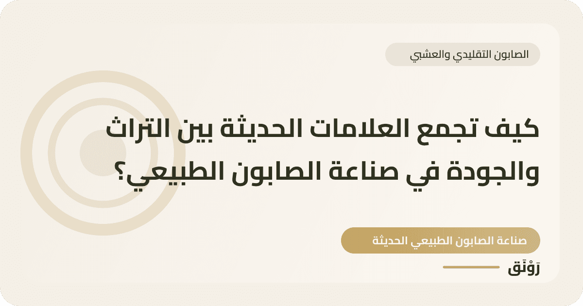 كيف تجمع العلامات الحديثة بين التراث والجودة في صناعة الصابون الطبيعي؟
