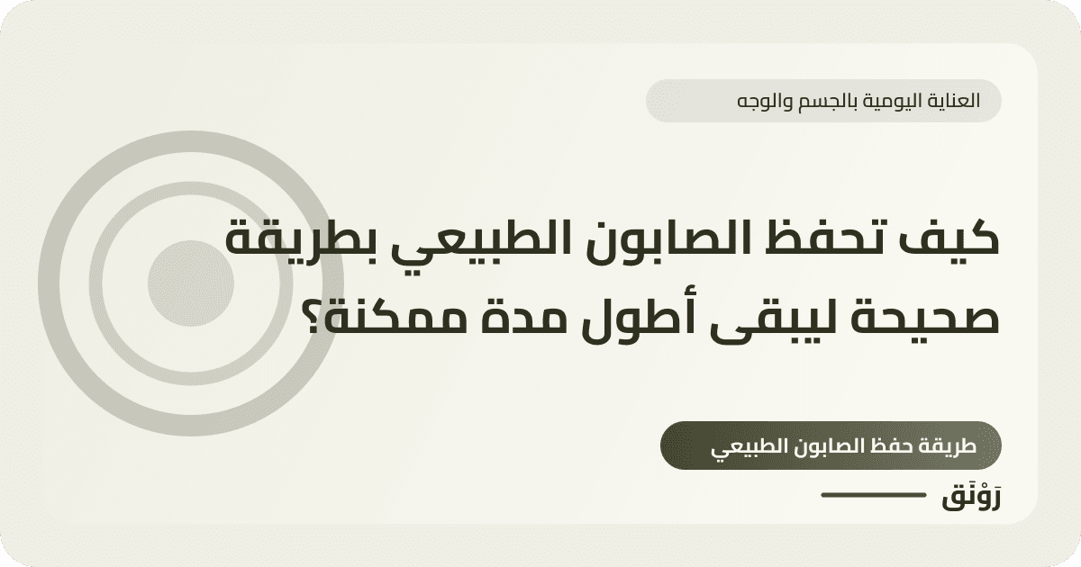 كيف تحفظ الصابون الطبيعي بطريقة صحيحة ليبقى أطول مدة ممكنة؟