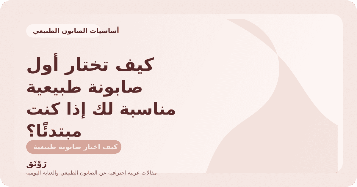 كيف تختار أول صابونة طبيعية مناسبة لك إذا كنت مبتدئًا؟