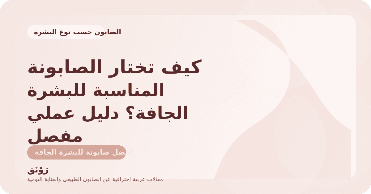 كيف تختار الصابونة المناسبة للبشرة الجافة؟ دليل عملي مفصل