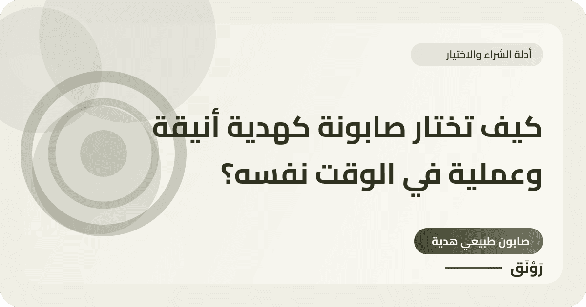 كيف تختار صابونة كهدية أنيقة وعملية في الوقت نفسه؟