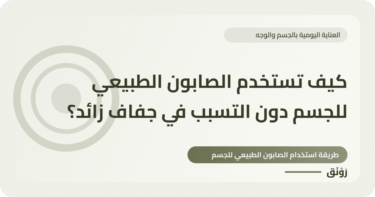 كيف تستخدم الصابون الطبيعي للجسم دون التسبب في جفاف زائد؟