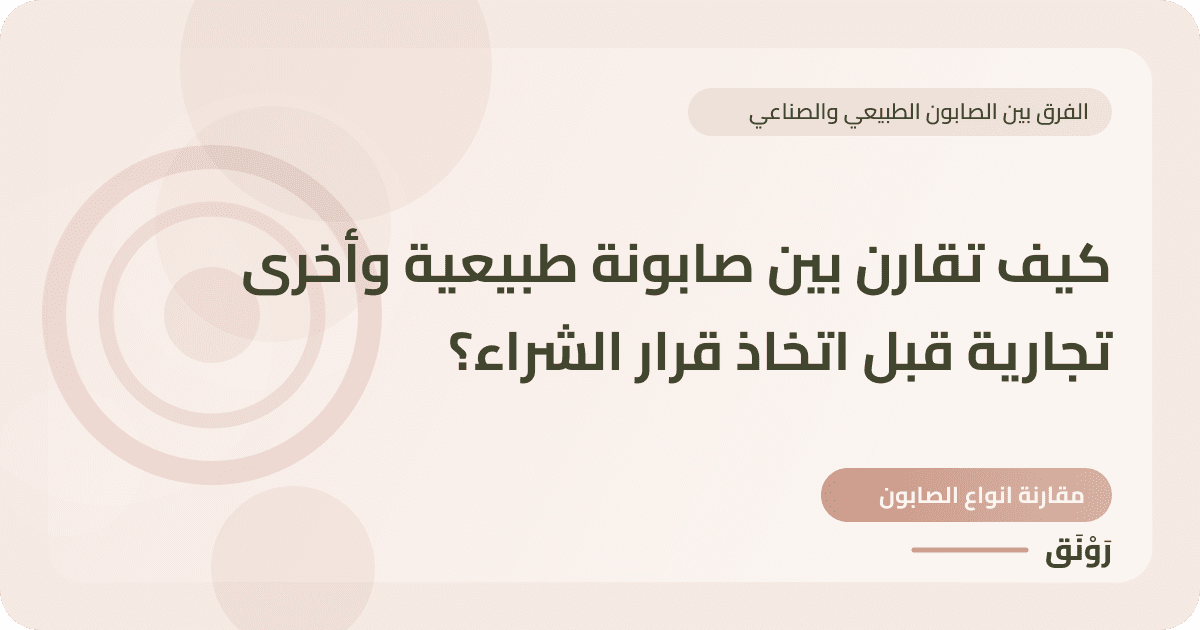 كيف تقارن بين صابونة طبيعية وأخرى تجارية قبل اتخاذ قرار الشراء؟