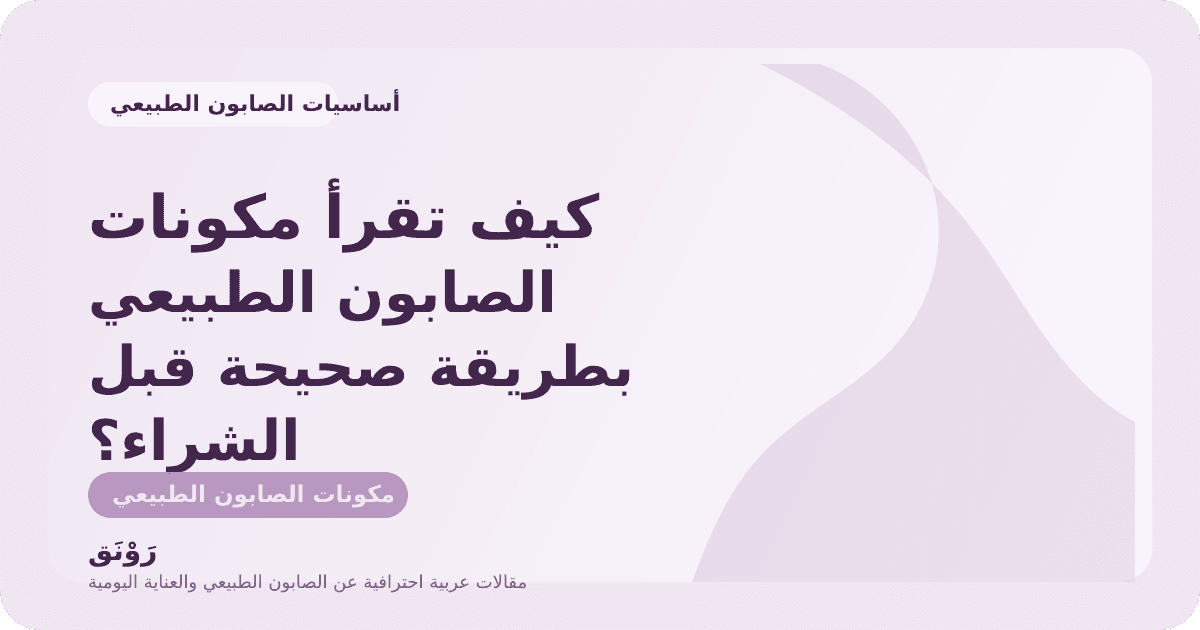 كيف تقرأ مكونات الصابون الطبيعي بطريقة صحيحة قبل الشراء؟