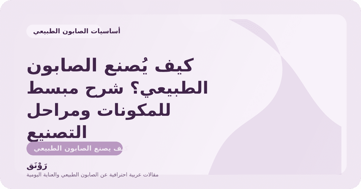 كيف يُصنع الصابون الطبيعي؟ شرح مبسط للمكونات ومراحل التصنيع