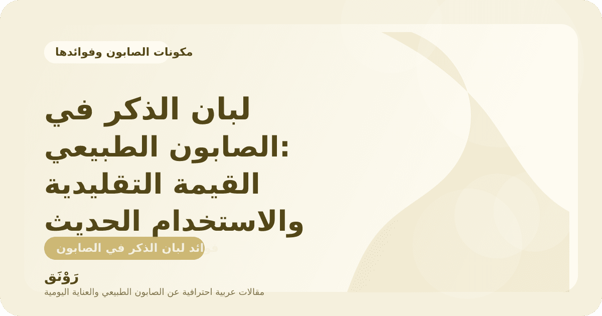 لبان الذكر في الصابون الطبيعي: القيمة التقليدية والاستخدام الحديث