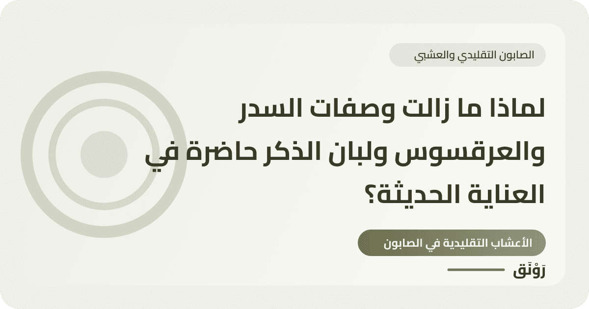 لماذا ما زالت وصفات السدر والعرقسوس ولبان الذكر حاضرة في العناية الحديثة؟