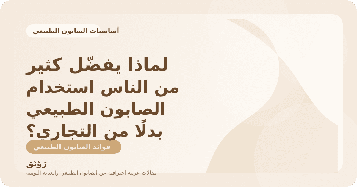 لماذا يفضّل كثير من الناس استخدام الصابون الطبيعي بدلًا من التجاري؟