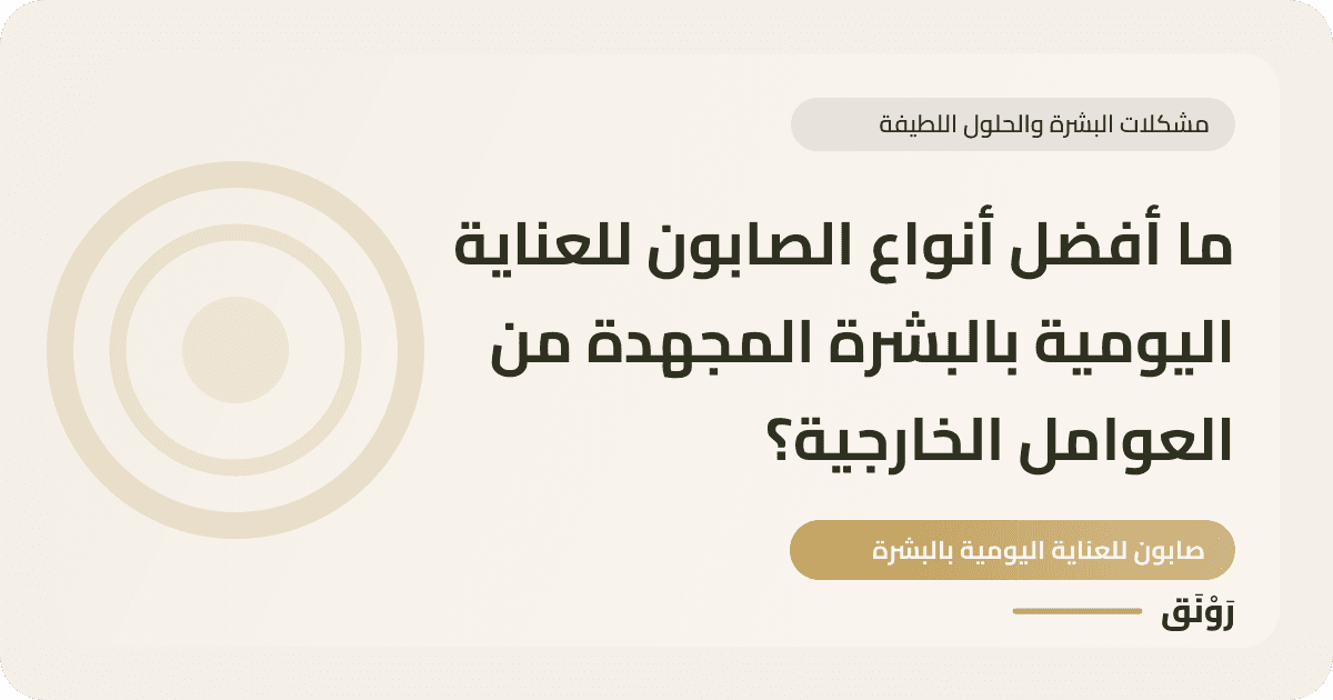 ما أفضل أنواع الصابون للعناية اليومية بالبشرة المجهدة من العوامل الخارجية؟