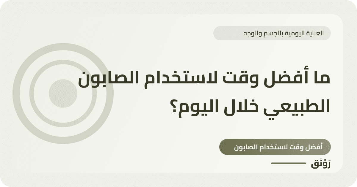 ما أفضل وقت لاستخدام الصابون الطبيعي خلال اليوم؟