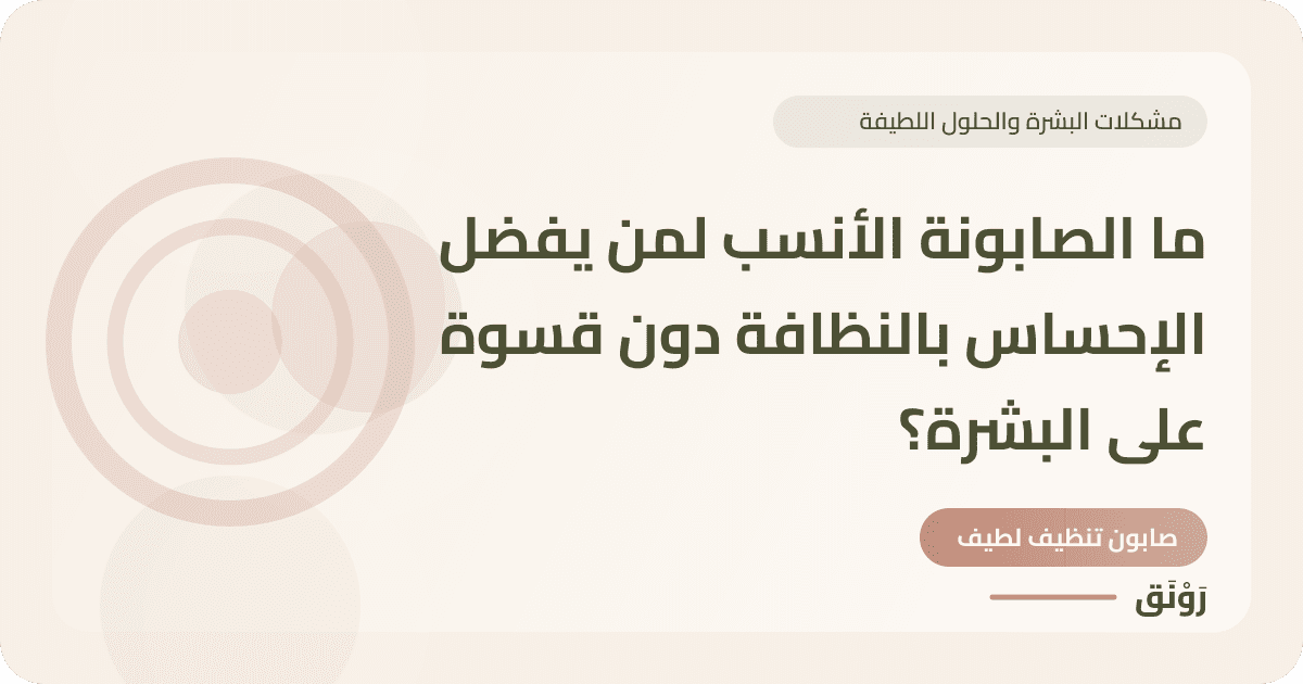 ما الصابونة الأنسب لمن يفضل الإحساس بالنظافة دون قسوة على البشرة؟