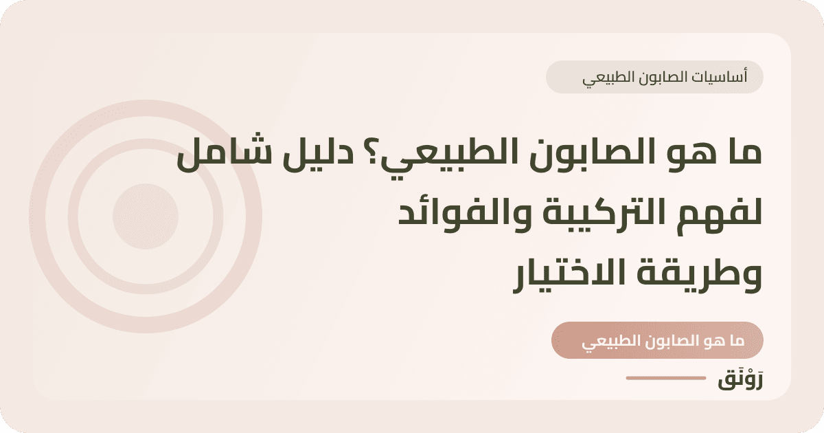 ما هو الصابون الطبيعي؟ دليل شامل لفهم التركيبة والفوائد وطريقة الاختيار