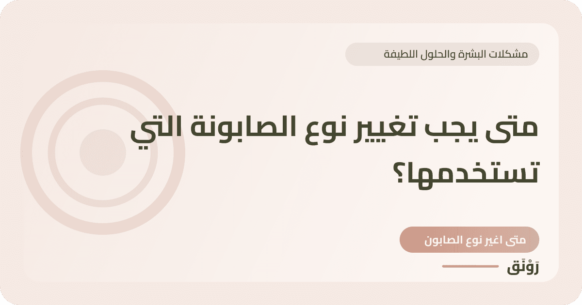 متى يجب تغيير نوع الصابونة التي تستخدمها؟