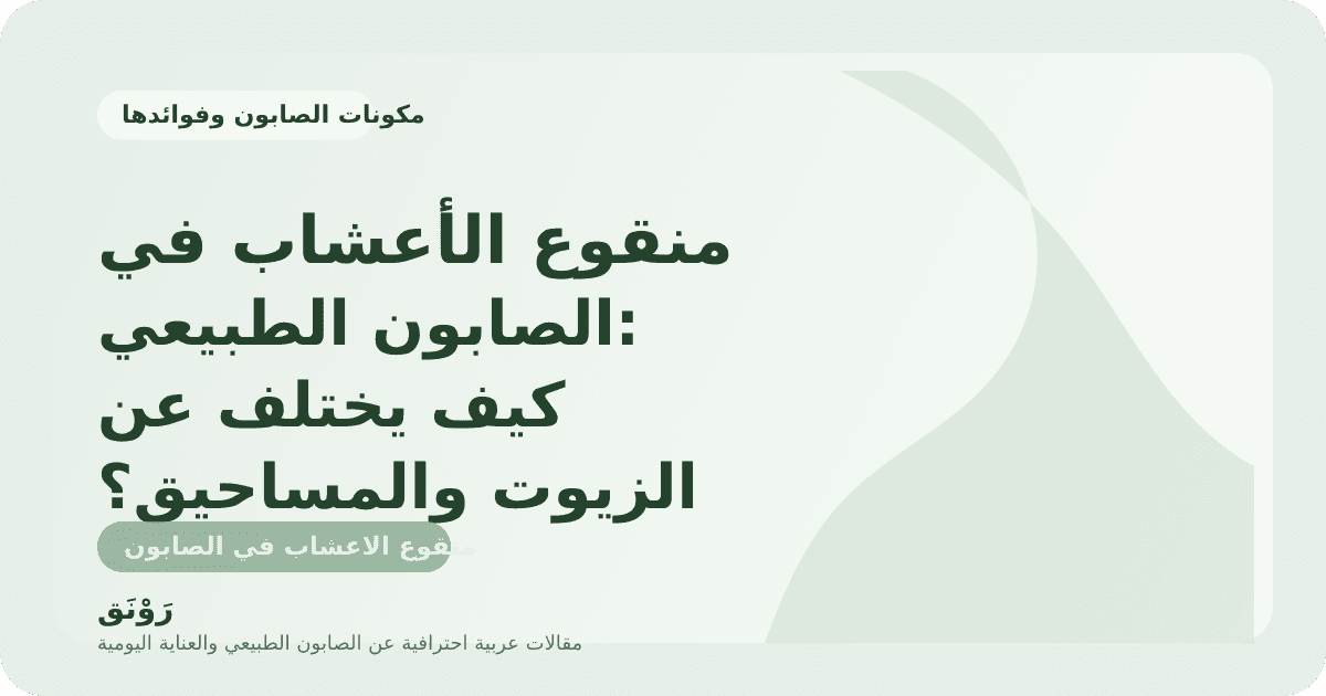 منقوع الأعشاب في الصابون الطبيعي: كيف يختلف عن الزيوت والمساحيق؟