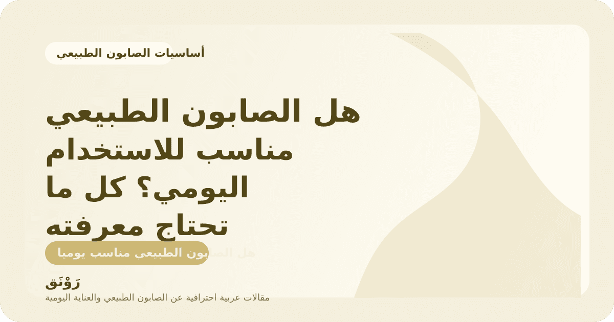 هل الصابون الطبيعي مناسب للاستخدام اليومي؟ كل ما تحتاج معرفته