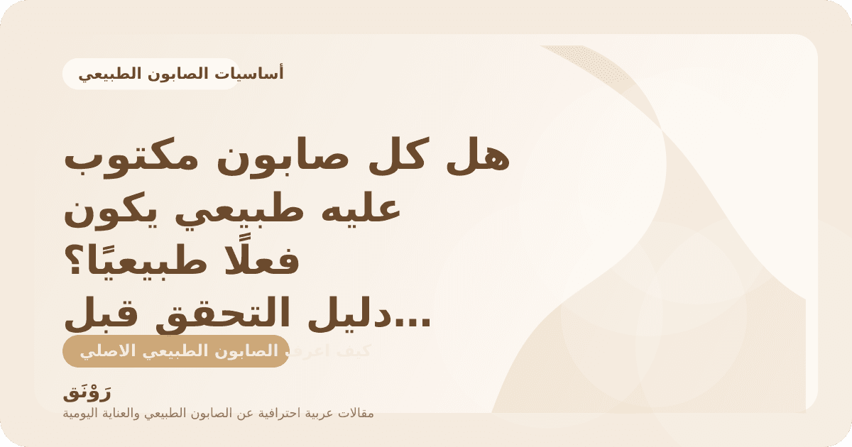هل كل صابون مكتوب عليه طبيعي يكون فعلًا طبيعيًا؟ دليل التحقق قبل الشراء