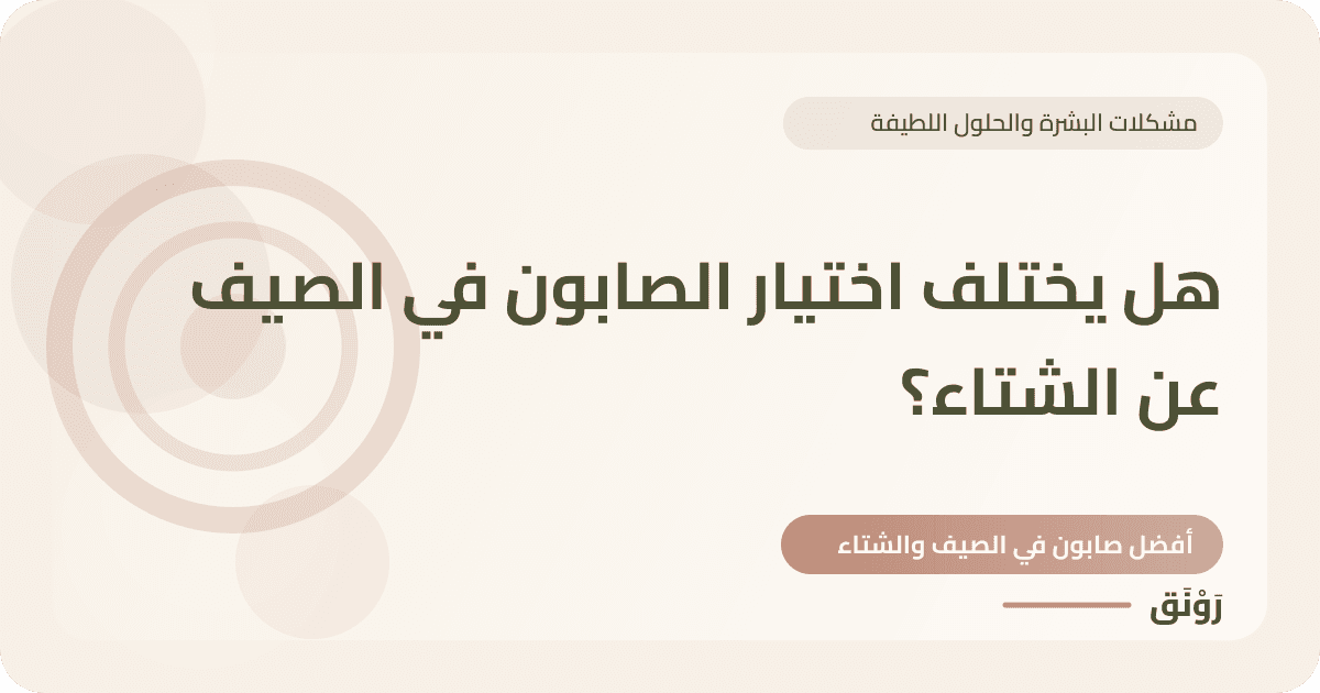 هل يختلف اختيار الصابون في الصيف عن الشتاء؟