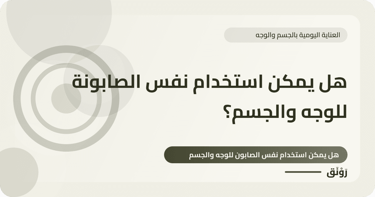 هل يمكن استخدام نفس الصابونة للوجه والجسم؟