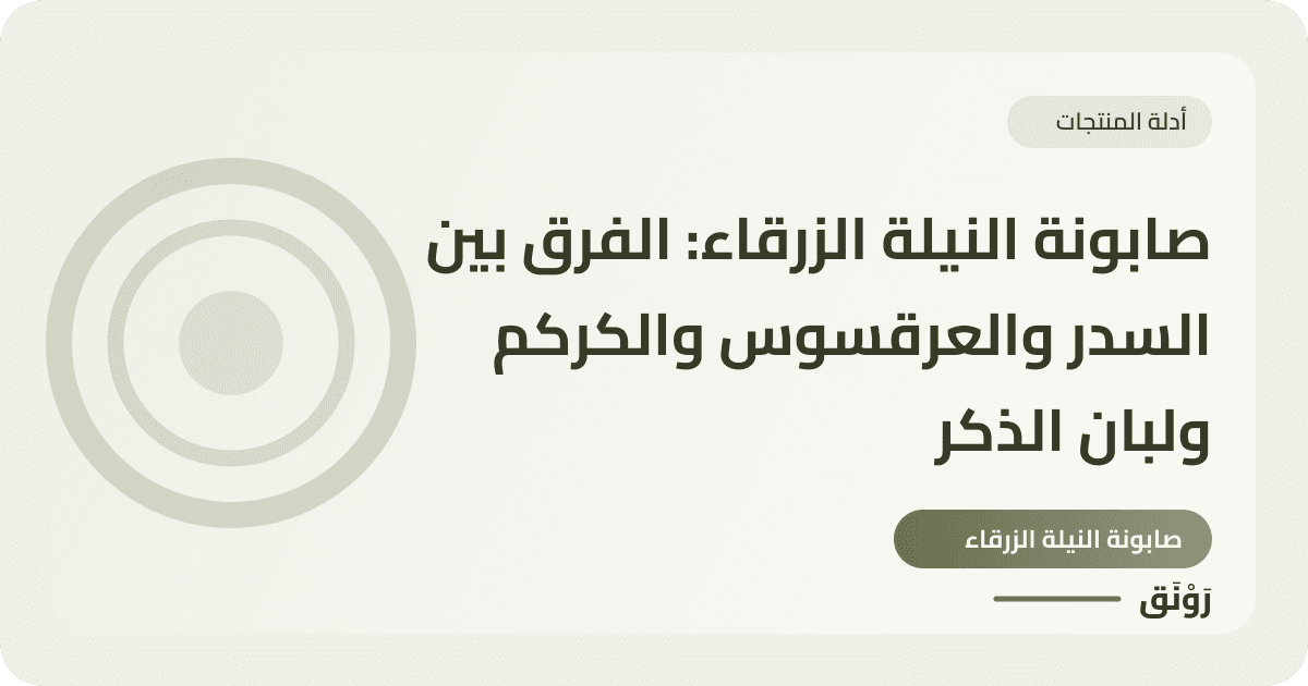 صابونة النيلة الزرقاء: الفرق بين السدر والعرقسوس والكركم ولبان الذكر