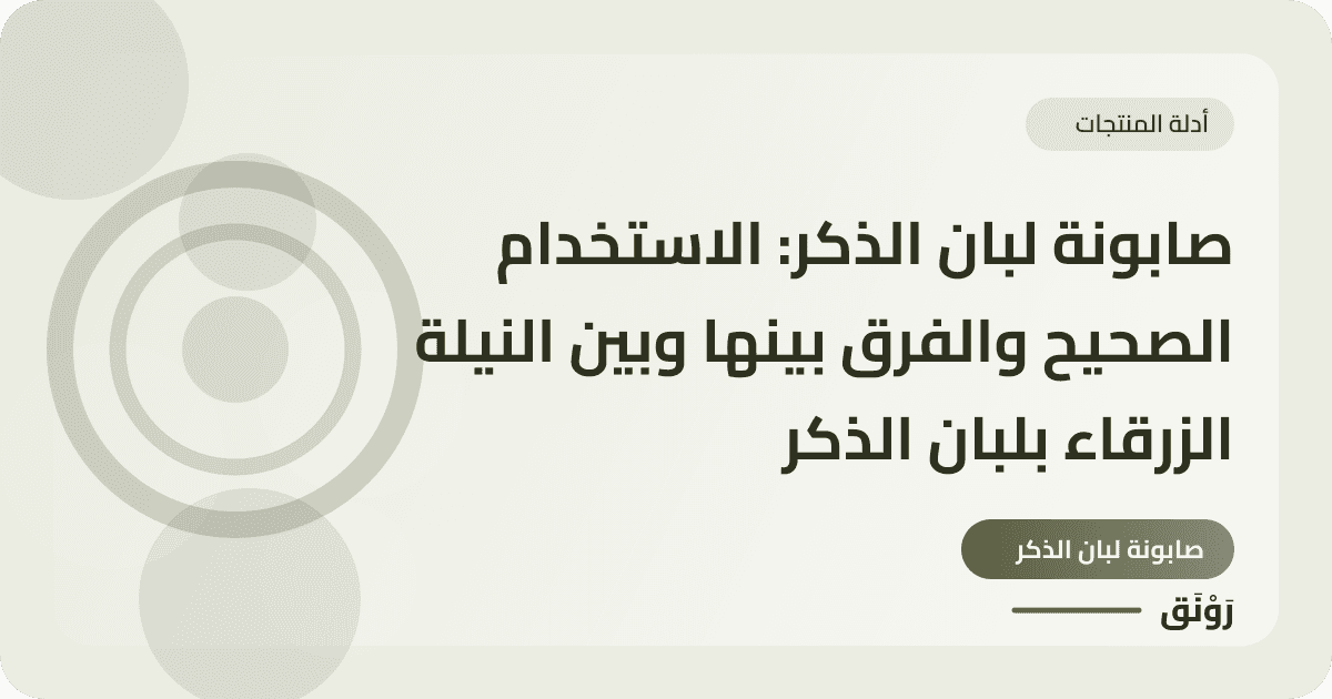 صابونة لبان الذكر: الاستخدام الصحيح والفرق بينها وبين النيلة الزرقاء بلبان الذكر
